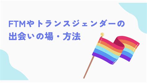 ftm 純男 出会い|FTMの出会いの場｜トランスジェンダーがパートナーを探すコツ 